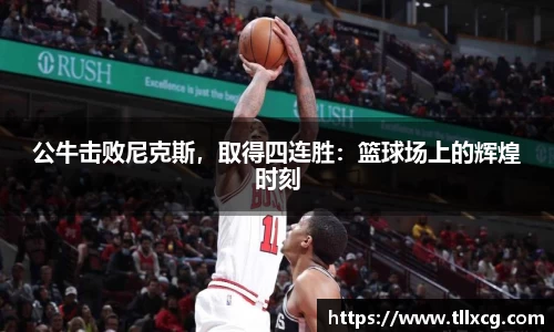 公牛击败尼克斯，取得四连胜：篮球场上的辉煌时刻