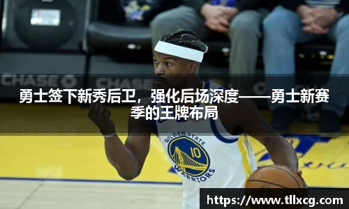 勇士签下新秀后卫，强化后场深度——勇士新赛季的王牌布局