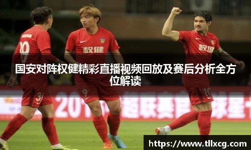 国安对阵权健精彩直播视频回放及赛后分析全方位解读