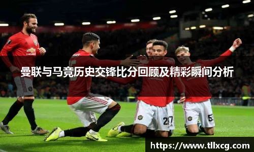 曼联与马竞历史交锋比分回顾及精彩瞬间分析