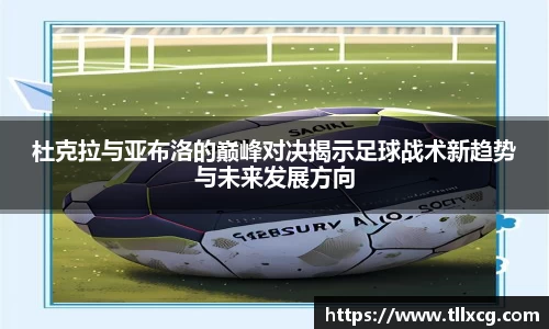 杜克拉与亚布洛的巅峰对决揭示足球战术新趋势与未来发展方向