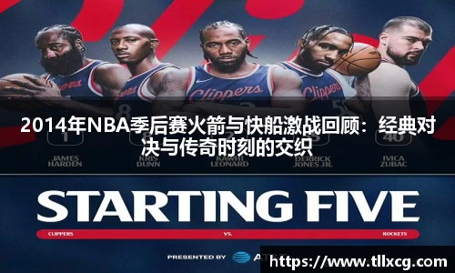 2014年NBA季后赛火箭与快船激战回顾：经典对决与传奇时刻的交织