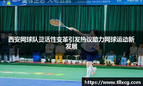 西安网球队灵活性变革引发热议助力网球运动新发展
