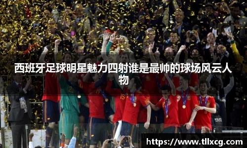 西班牙足球明星魅力四射谁是最帅的球场风云人物