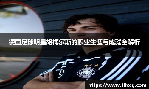 德国足球明星胡梅尔斯的职业生涯与成就全解析