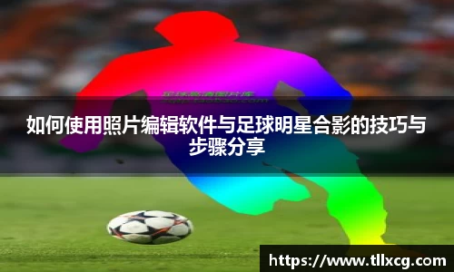 如何使用照片编辑软件与足球明星合影的技巧与步骤分享